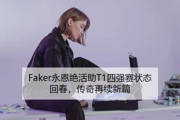 Faker永恩绝活助T1四强赛状态回春，传奇再续新篇