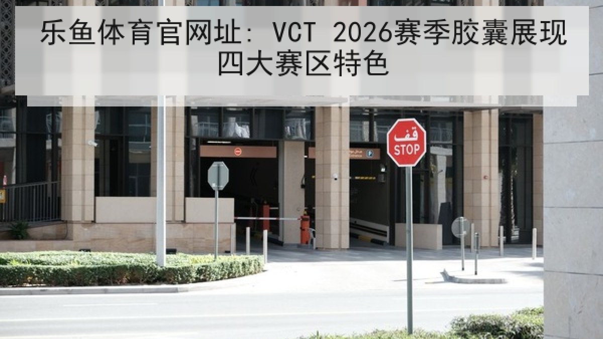 乐鱼体育官网址: VCT 2026赛季胶囊展现四大赛区特色