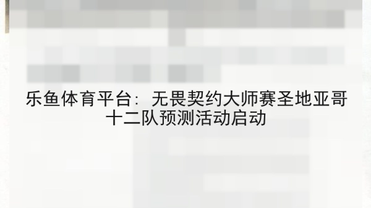 乐鱼体育平台: 无畏契约大师赛圣地亚哥十二队预测活动启动