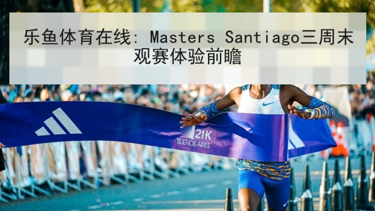 乐鱼体育在线: Masters Santiago三周末观赛体验前瞻