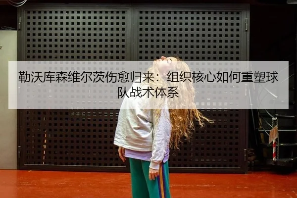 勒沃库森维尔茨伤愈归来：组织核心如何重塑球队战术体系
