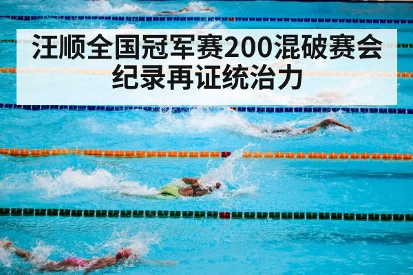 汪顺全国冠军赛200混破赛会纪录再证统治力