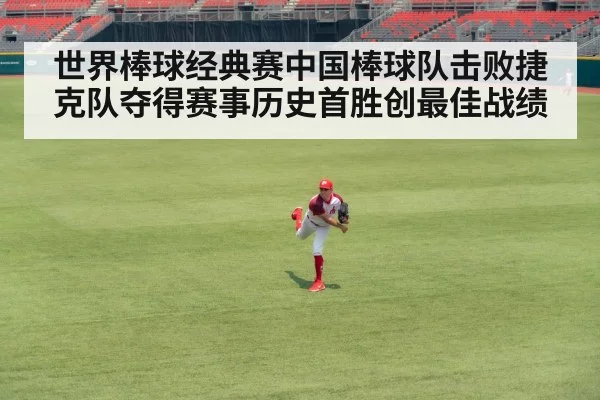 世界棒球经典赛中国棒球队击败捷克队夺得赛事历史首胜创最佳战绩