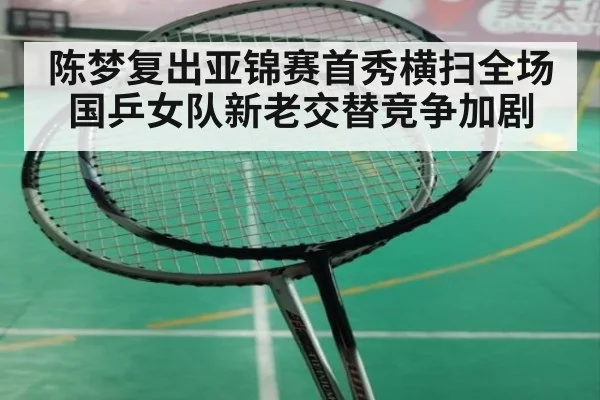 陈梦复出亚锦赛首秀横扫全场国乒女队新老交替竞争加剧